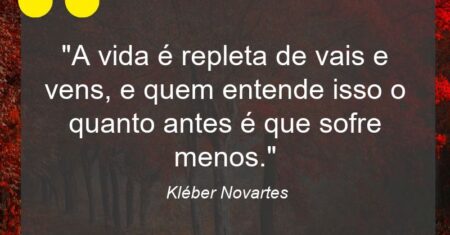 “A vida é repleta de vais e vens, e quem entende isso o quanto antes é que sofre menos.”