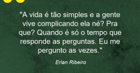 “A vida é tão simples e a gente vive complicando ela né? Pra que? Quando é só o tempo que responde as perguntas. Eu me pergunto as vezes.”