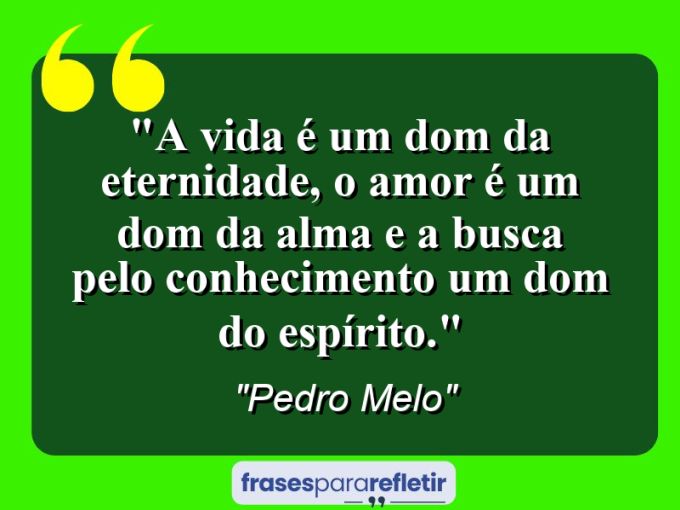 Frases de Amor: mensagens românticas e apaixonantes - “A vida é um dom da eternidade, o amor é um dom da alma e a busca pelo conhecimento um dom do espírito.”