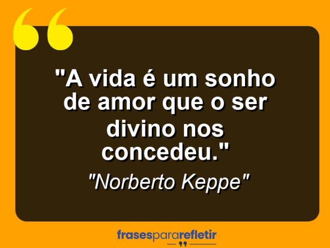 Frases de Amor: mensagens românticas e apaixonantes - “A vida é um sonho de amor que o Ser Divino nos concedeu.”