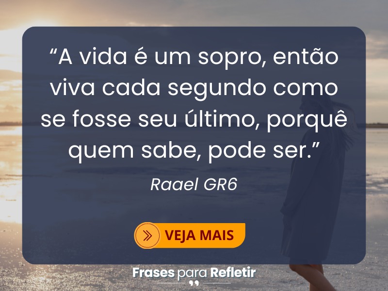 "A vida é um sopro; viva cada segundo intensamente, pois o amanhã é incerto e cada instante é precioso."