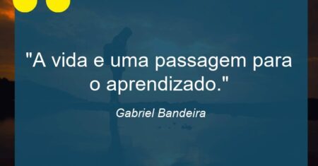 “A vida e uma passagem para o aprendizado.”