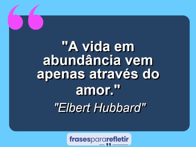 Frases de Amor: mensagens românticas e apaixonantes - “A vida em abundância vem apenas através do amor.”