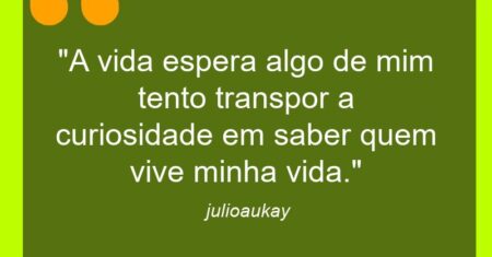 “A vida espera algo de mim tento transpor a curiosidade em saber quem vive minha vida.”
