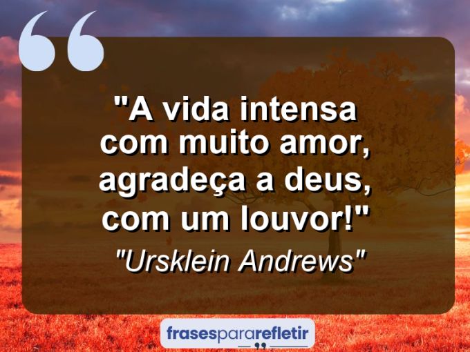 Frases de Amor: mensagens românticas e apaixonantes - “A vida intensa com muito amor, agradeça a deus, com um louvor!”