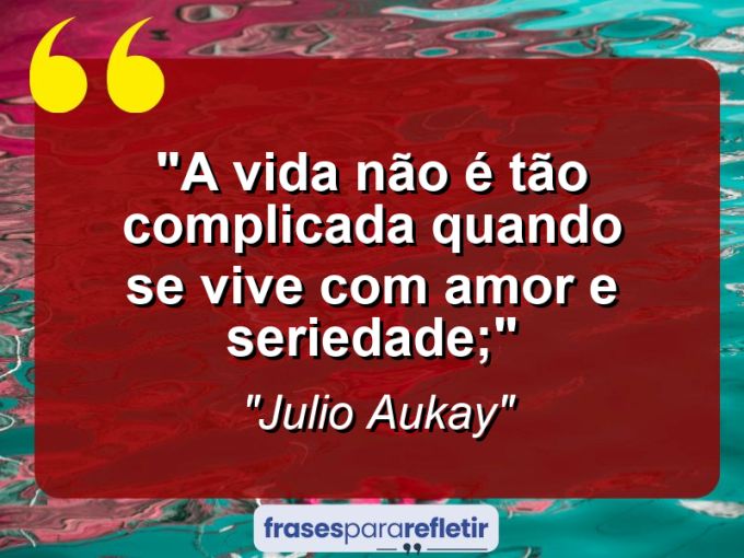 Frases de Amor: mensagens românticas e apaixonantes - “A vida não é tão complicada quando se vive com amor e seriedade;”