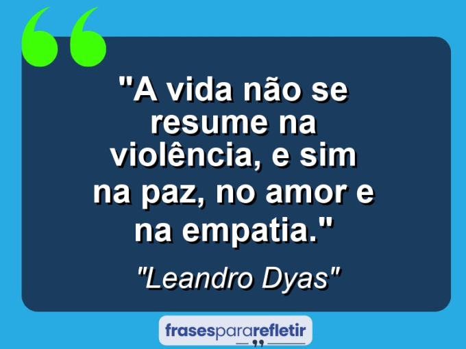 Frases de Amor: mensagens românticas e apaixonantes - “A vida não se resume na violência, e sim na paz, no amor e na empatia.”