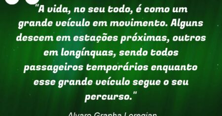 “A vida, no seu todo, é como um grande veículo em movimento. Alguns descem em estações próximas, outros em longínquas, sendo todos passageiros temporários enquanto esse grande veículo segue o seu percurso.”