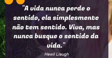 “A vida nunca perde o sentido, ela simplesmente não tem sentido. Viva, mas nunca busque o sentido da vida.”