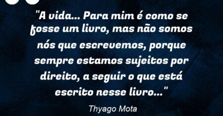 “A vida… Para mim é como se fosse um livro, mas não somos nós que escrevemos, porque sempre estamos sujeitos por direito, a seguir o que está escrito nesse livro…”