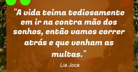 “A vida teima tediosamente em ir na contra mão dos sonhos, então vamos correr atrás e que venham as multas.”