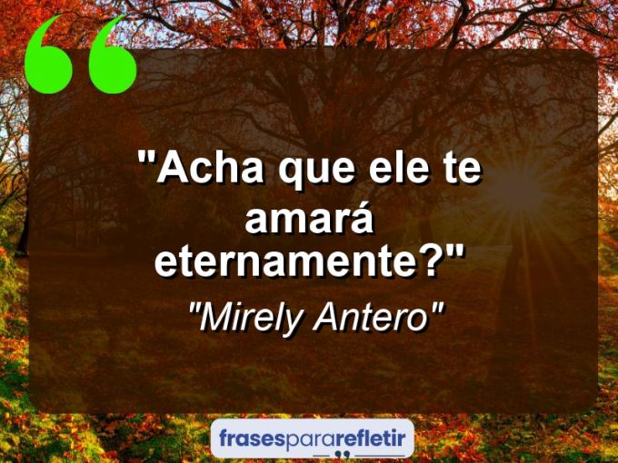 Frases de Amor: mensagens românticas e apaixonantes - “Acha que ele te amará eternamente?”