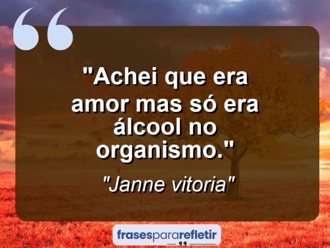 Frases de Amor: mensagens românticas e apaixonantes - “Achei que era amor mas só era álcool no organismo.”