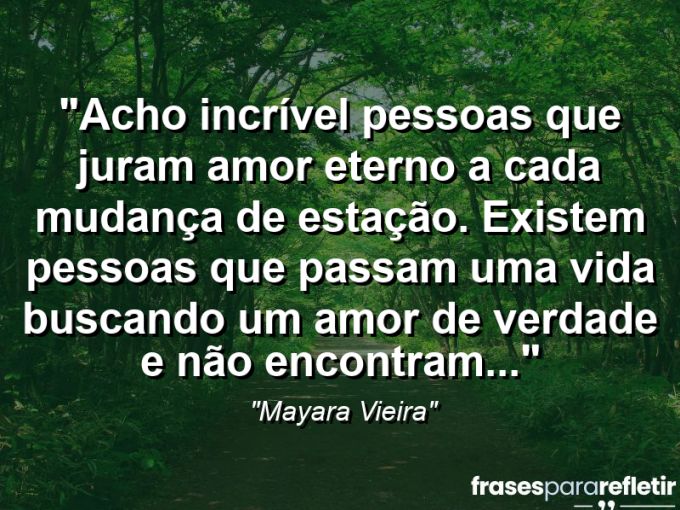 Frases de Amor: mensagens românticas e apaixonantes - “Acho incrível pessoas que juram AMOR ETERNO a cada mudança de estação. Existem pessoas que passam uma vida buscando um amor de verdade e não encontram…”