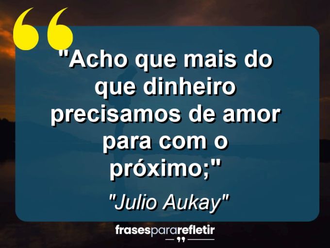 Frases de Amor: mensagens românticas e apaixonantes - “Acho que mais do que dinheiro precisamos de amor para com o próximo;”