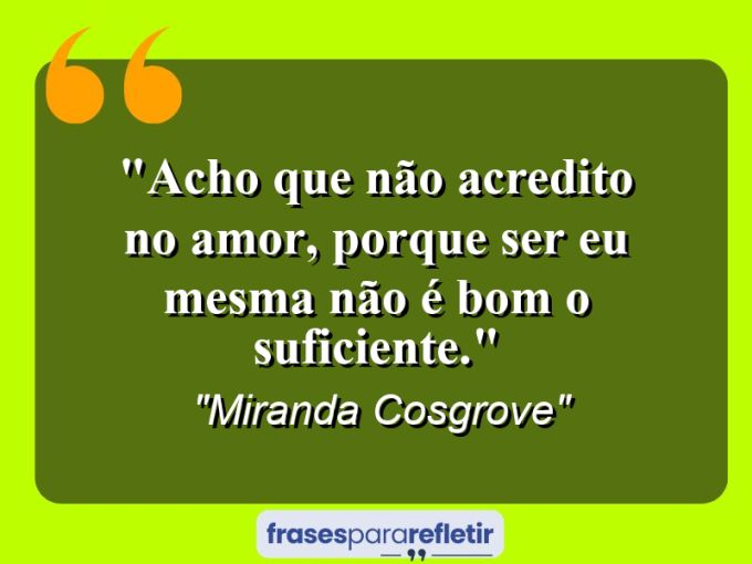 Frases de Amor: mensagens românticas e apaixonantes - “Acho que não acredito no amor, porque ser eu mesma não é bom o suficiente.”