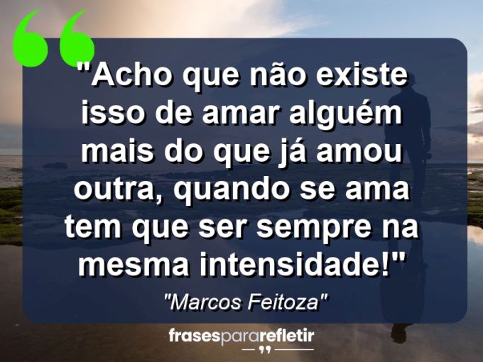 Frases de Amor: mensagens românticas e apaixonantes - “Acho que não existe isso de Amar alguém mais do que já amou outra, quando se ama tem que ser sempre na mesma intensidade!😏”