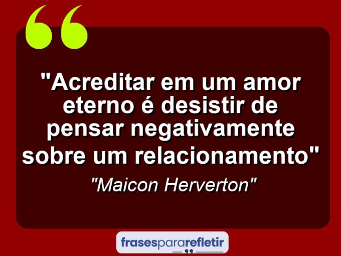 Frases de Amor: mensagens românticas e apaixonantes - “Acreditar em um amor eterno é desistir de pensar negativamente sobre um relacionamento”