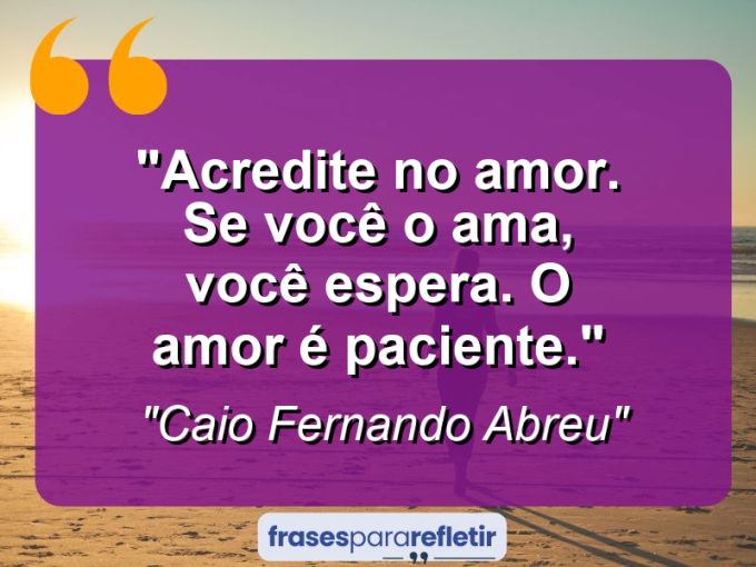 Frases de Amor: mensagens românticas e apaixonantes - “Acredite no amor. Se você o ama, você espera. O amor é paciente.”