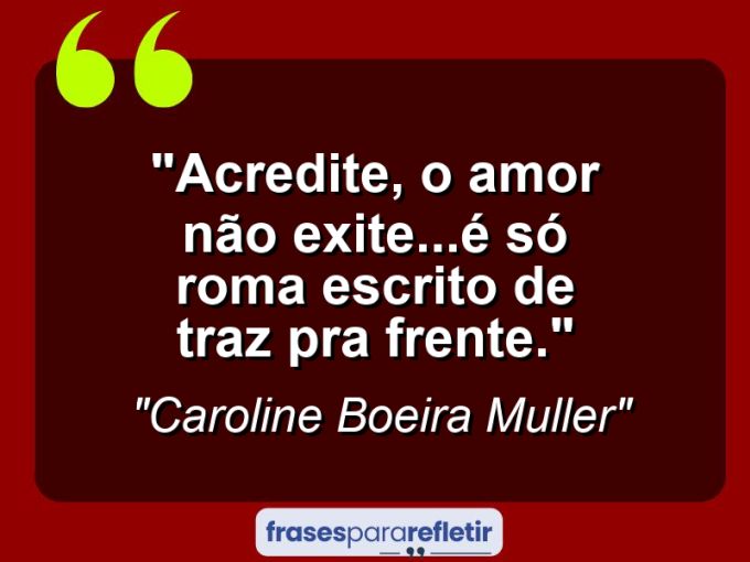 Frases de Amor: mensagens românticas e apaixonantes - “Acredite, o amor não exite…é só Roma escrito de traz pra frente.”