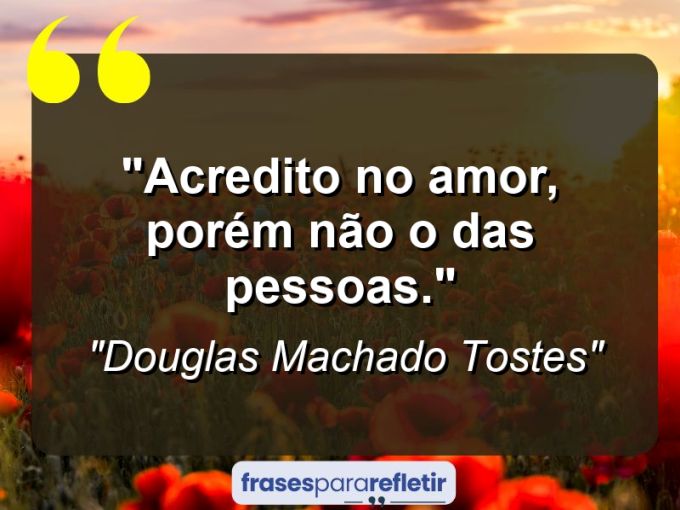 Frases de Amor: mensagens românticas e apaixonantes - “Acredito no amor, porém não o das pessoas.”