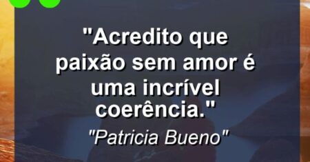 “Acredito que paixão sem amor é uma incrível coerência.”