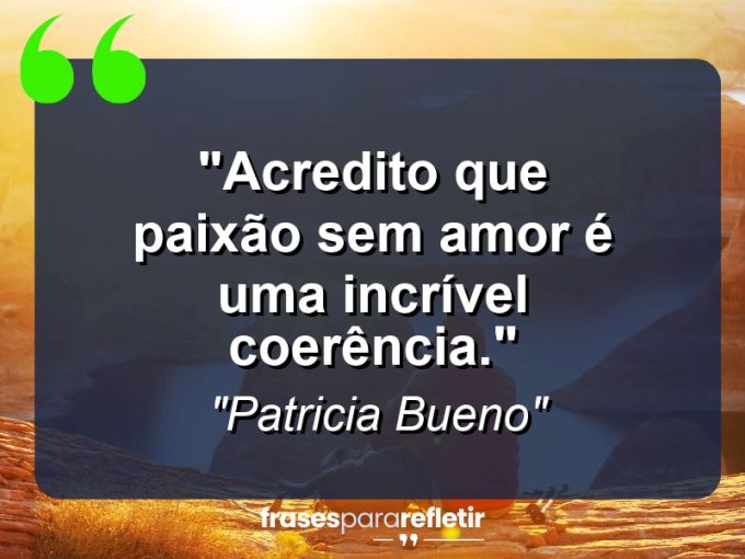 Frases de Amor: mensagens românticas e apaixonantes - “Acredito que paixão sem amor é uma incrível coerência.”