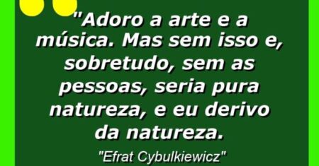 “Adoro a arte e a música. Mas sem isso e, sobretudo, sem as pessoas, seria pura natureza, e eu derivo da Natureza.
