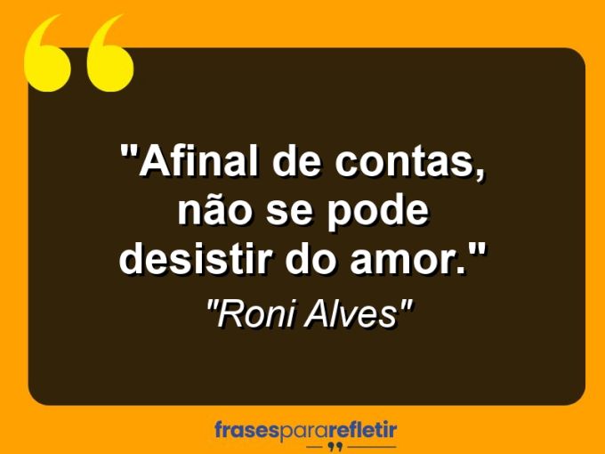 Frases de Amor: mensagens românticas e apaixonantes - “Afinal de contas, não se pode desistir do amor.”