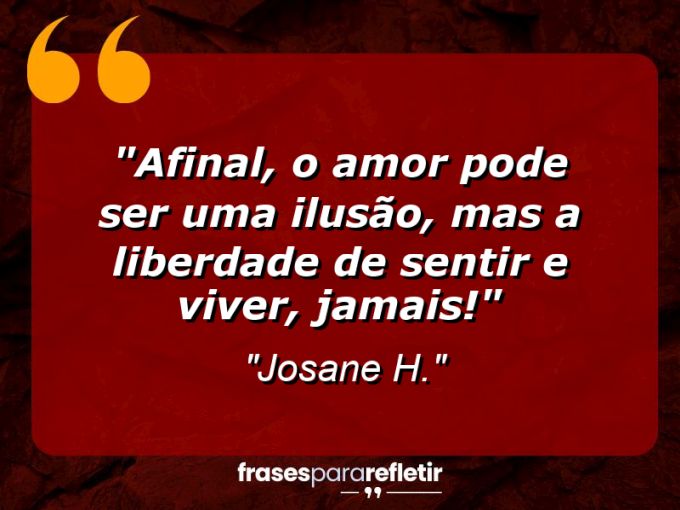 Frases de Amor: mensagens românticas e apaixonantes - “Afinal, o amor pode ser uma ilusão, mas a liberdade de sentir e viver, jamais!”