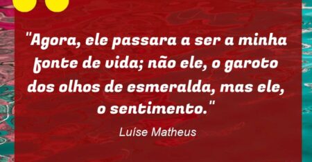 “Agora, ele passara a ser a minha fonte de vida; não ele, o garoto dos olhos de esmeralda, mas ele, o sentimento.”