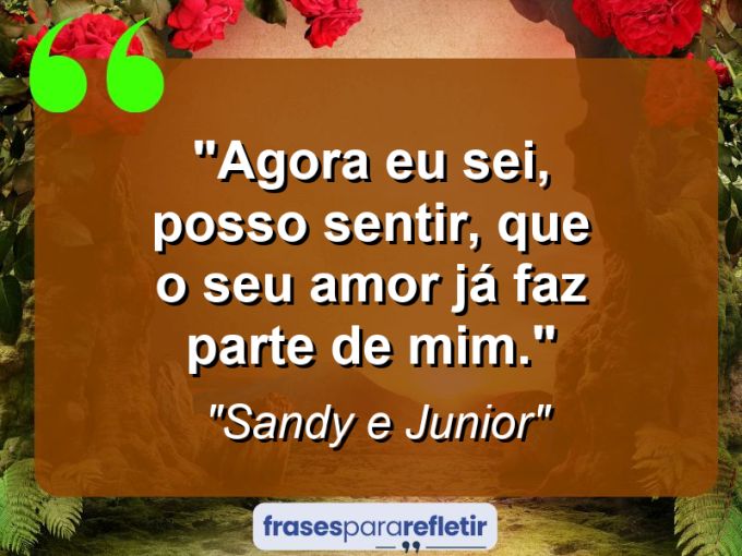 Frases de Amor: mensagens românticas e apaixonantes - “Agora eu sei, posso sentir, que o seu amor já faz parte de mim.”