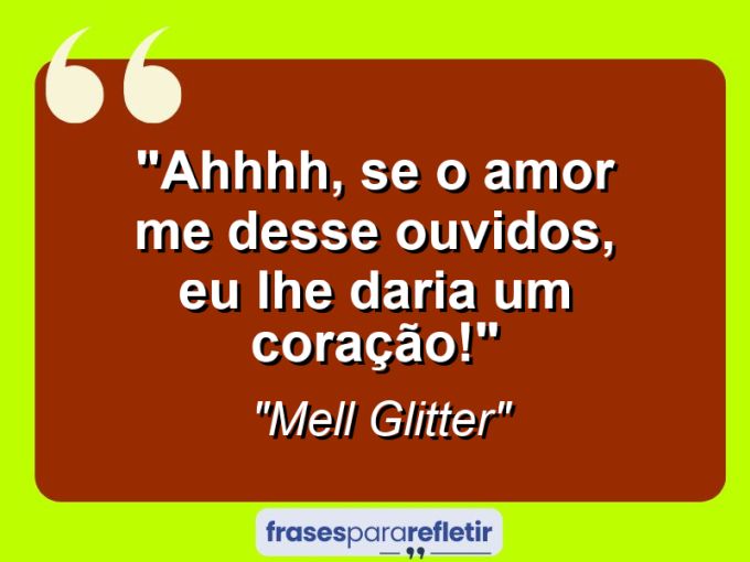 Frases de Amor: mensagens românticas e apaixonantes - “Ahhhh, se o amor me desse ouvidos, eu lhe daria um coração!”