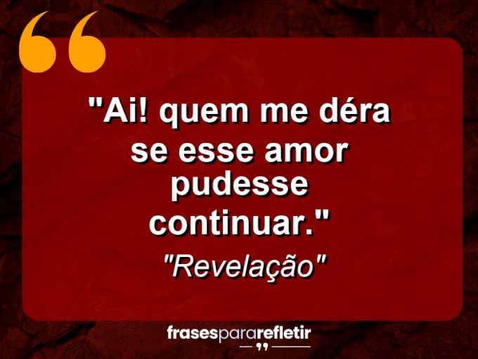 Frases de Amor: mensagens românticas e apaixonantes - “Ai! quem me déra se esse amor pudesse continuar.”