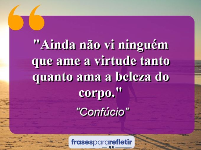 Frases de Amor: mensagens românticas e apaixonantes - “Ainda não vi ninguém que ame a virtude tanto quanto ama a beleza do corpo.”