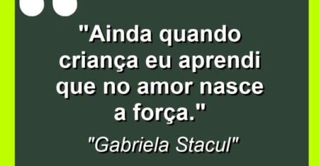 “Ainda quando criança eu aprendi que no amor nasce a força.”
