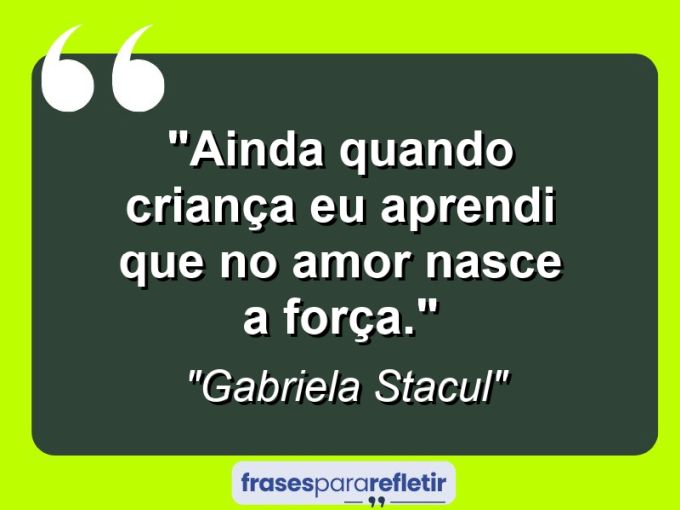 Frases de Amor: mensagens românticas e apaixonantes - “Ainda quando criança eu aprendi que no amor nasce a força.”