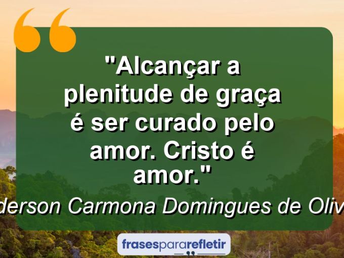 Frases de Amor: mensagens românticas e apaixonantes - “Alcançar a plenitude de graça é ser curado pelo amor. Cristo é amor.”