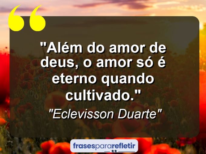 Frases de Amor: mensagens românticas e apaixonantes - “Além do amor de Deus, o amor só é eterno quando cultivado.”