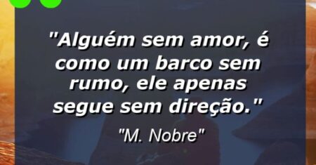 “Alguém sem amor, é como um barco sem rumo, ele apenas segue sem direção.”