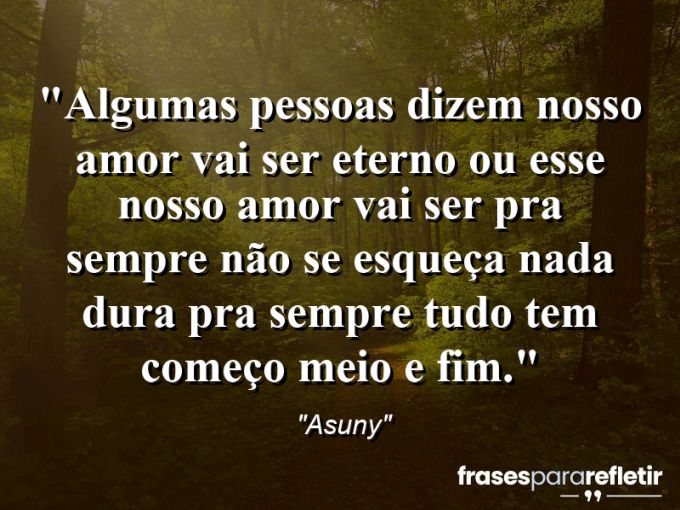 Frases de Amor: mensagens românticas e apaixonantes - “Algumas pessoas dizem Nosso Amor Vai Ser Eterno ou Esse Nosso Amor Vai Ser Pra Sempre não se esqueça nada dura pra sempre tudo tem Começo Meio e FIM.”