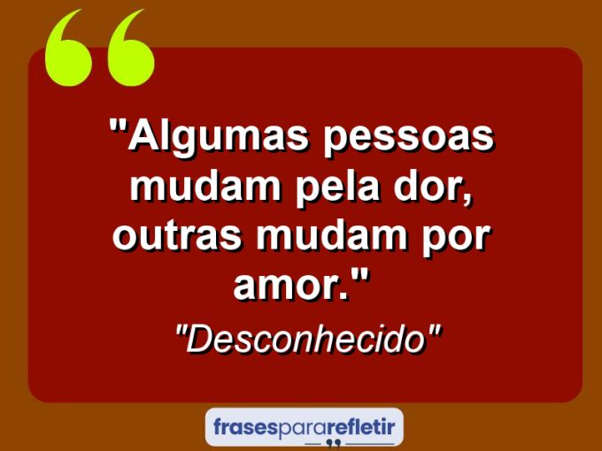 Frases de Amor: mensagens românticas e apaixonantes - “Algumas pessoas mudam pela dor, outras mudam por amor.”