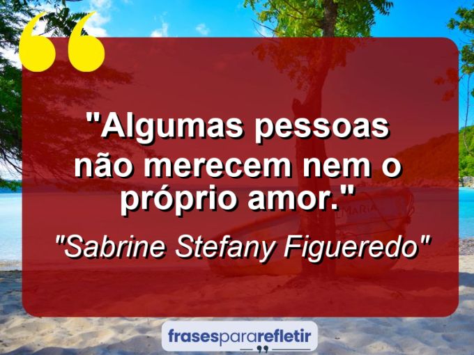 Frases de Amor: mensagens românticas e apaixonantes - “Algumas pessoas não merecem nem o próprio amor.”