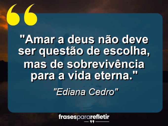 Frases de Amor: mensagens românticas e apaixonantes - “Amar a DEUS não deve ser questão de escolha, mas de sobrevivência para a vida eterna.”