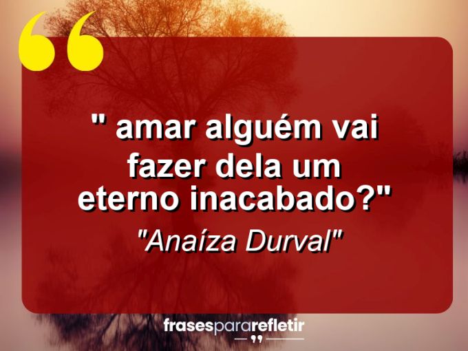 Frases de Amor: mensagens românticas e apaixonantes - “⁠ Amar alguém vai fazer dela um eterno inacabado?”