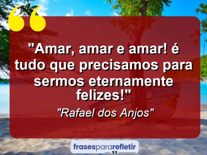 Frases de Amor: mensagens românticas e apaixonantes - “Amar, amar e amar! É tudo que precisamos para sermos eternamente felizes!”