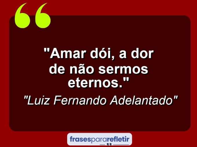 Frases de Amor: mensagens românticas e apaixonantes - “Amar dói, a dor de não sermos eternos.”