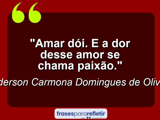 Frases de Amor: mensagens românticas e apaixonantes - “Amar dói. E a dor desse amor se chama paixão.”