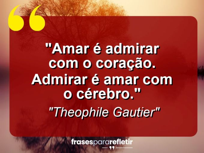 Frases de Amor: mensagens românticas e apaixonantes - “Amar é admirar com o coração. Admirar é amar com o cérebro.”