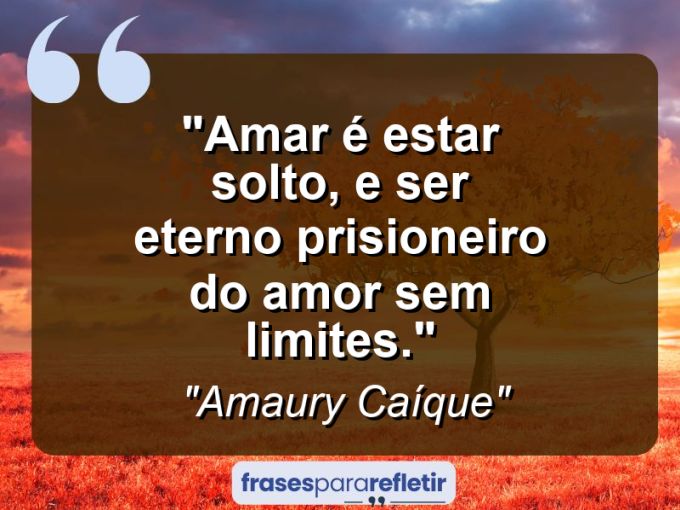 Frases de Amor: mensagens românticas e apaixonantes - “Amar é estar solto, e ser eterno prisioneiro do amor sem limites.”